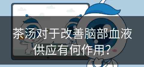 茶汤对于改善脑部血液供应有何作用? 茶汤对于改善脑部血液供应有何作用?